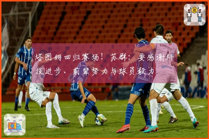 塔图姆回归赛场！苏群：要感谢科技进步、前辈努力与球员毅力