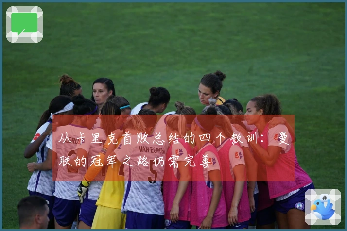 从卡里克首败总结的四个教训：曼联的冠军之路仍需完善