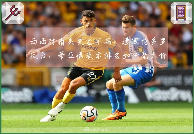 西西对南美奖金不满，遭塞伦多罗反击，蒂亚福表示排名如今毫无价值