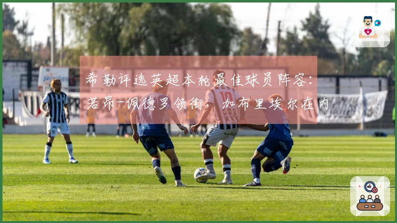 希勒评选英超本轮最佳球员阵容：若昂-佩德罗领衔，加布里埃尔在内