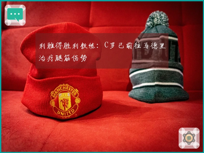 利雅得胜利教练：C罗已前往马德里治疗腿筋伤势