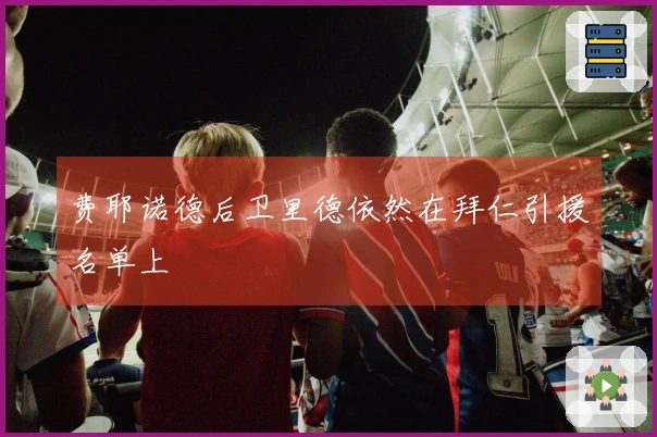 费耶诺德后卫里德依然在拜仁引援名单上