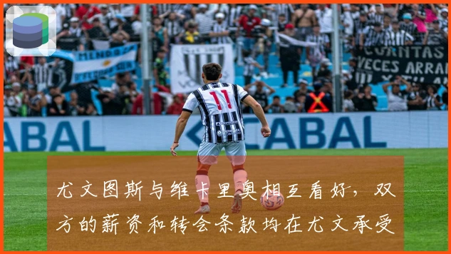 尤文图斯与维卡里奥相互看好，双方的薪资和转会条款均在尤文承受范围内