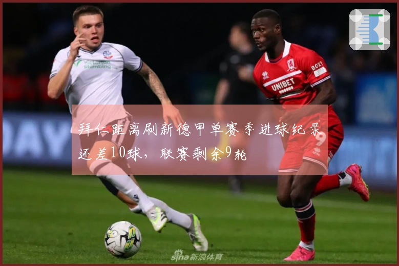 拜仁距离刷新德甲单赛季进球纪录还差10球，联赛剩余9轮