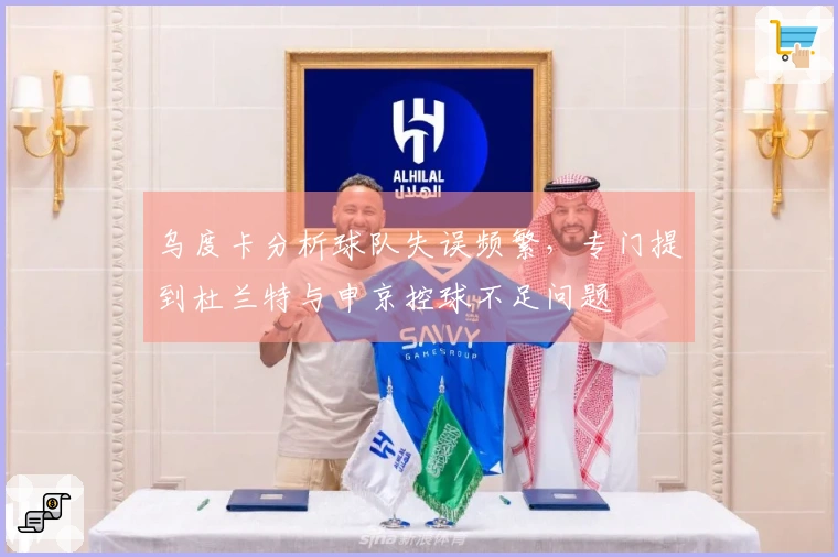 乌度卡分析球队失误频繁，专门提到杜兰特与申京控球不足问题