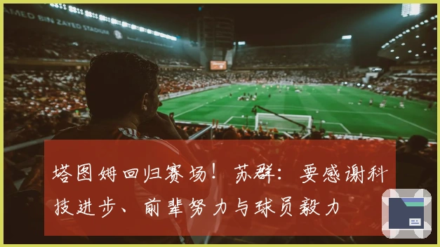 塔图姆回归赛场！苏群：要感谢科技进步、前辈努力与球员毅力