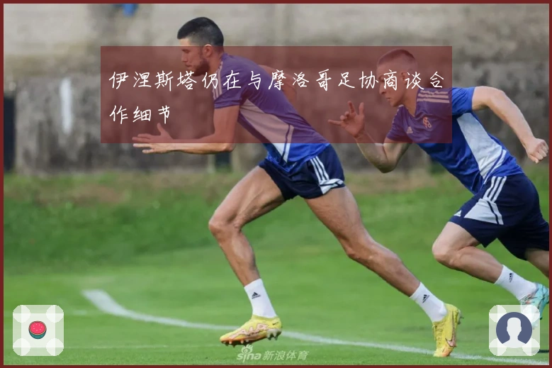 伊涅斯塔仍在与摩洛哥足协商谈合作细节