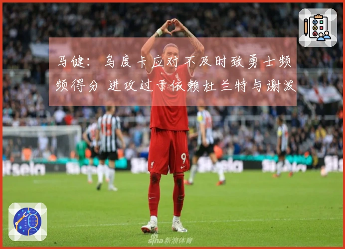 马健：乌度卡应对不及时致勇士频频得分 进攻过于依赖杜兰特与谢泼德