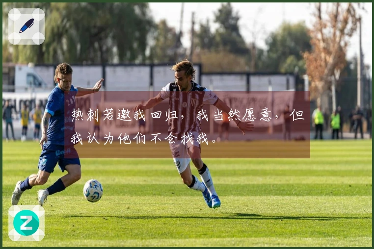 热刺若邀我回归，我当然愿意，但我认为他们不会找我。