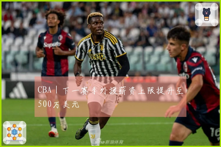 CBA｜下一赛季外援薪资上限提升至500万美元