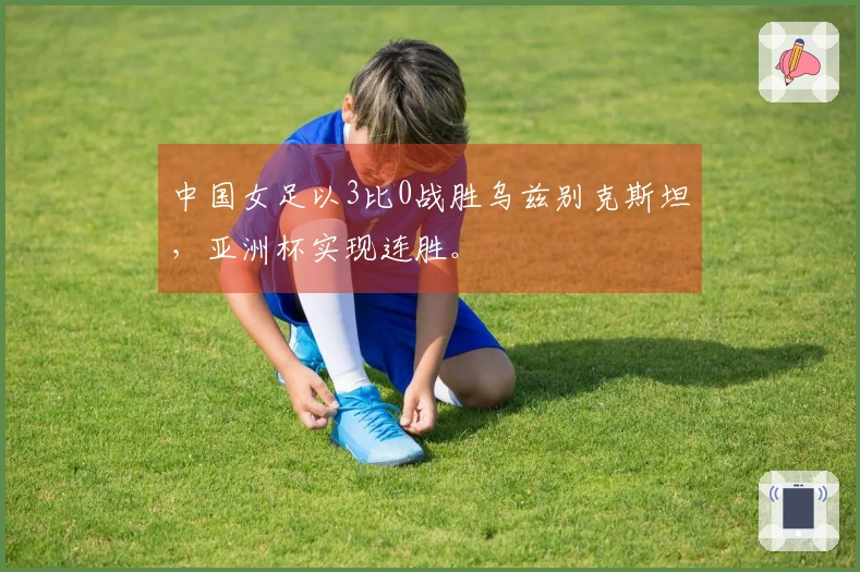 中国女足以3比0战胜乌兹别克斯坦，亚洲杯实现连胜。