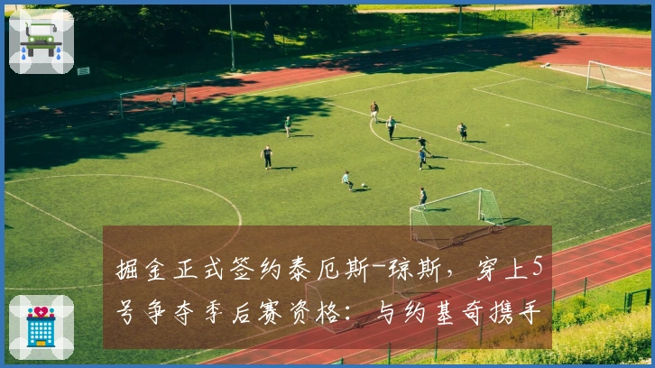 掘金正式签约泰厄斯-琼斯，穿上5号争夺季后赛资格：与约基奇携手冲击冠军