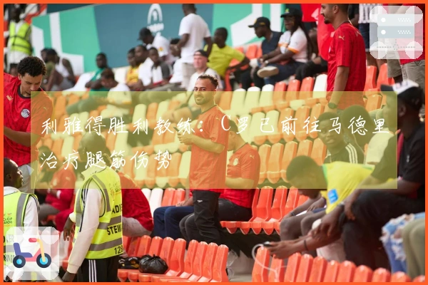 利雅得胜利教练：C罗已前往马德里治疗腿筋伤势